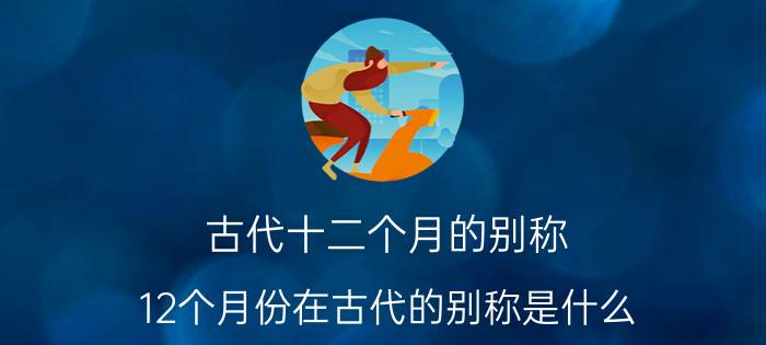 古代十二个月的别称 12个月份在古代的别称是什么